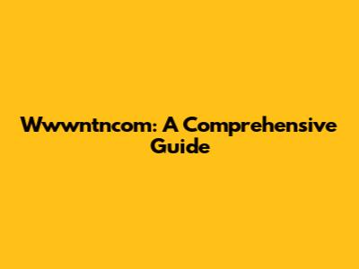 Wwwntncom: A Comprehensive Guide