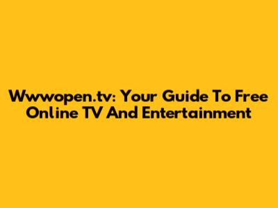 Wwwopen.tv: Your Guide To Free Online TV And Entertainment