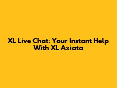 XL Live Chat: Your Instant Help With XL Axiata