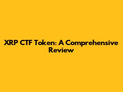 XRP CTF Token: A Comprehensive Review