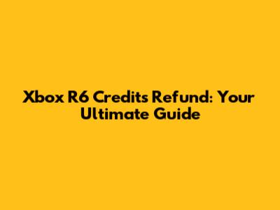 Xbox R6 Credits Refund: Your Ultimate Guide
