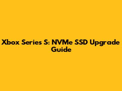 Xbox Series S: NVMe SSD Upgrade Guide