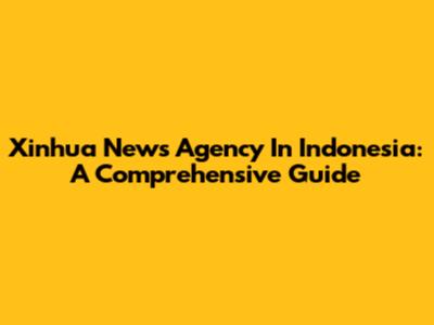 Xinhua News Agency In Indonesia: A Comprehensive Guide