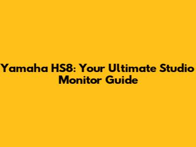 Yamaha HS8: Your Ultimate Studio Monitor Guide