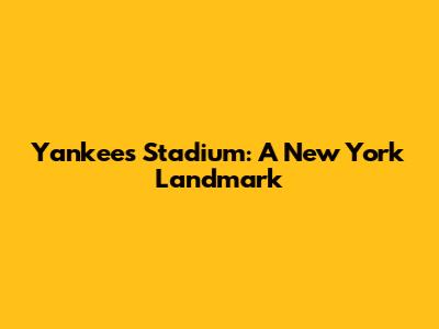 Yankees Stadium: A New York Landmark