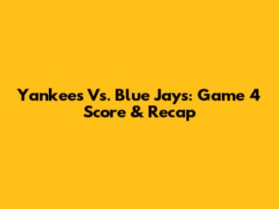 Yankees Vs. Blue Jays: Game 4 Score & Recap