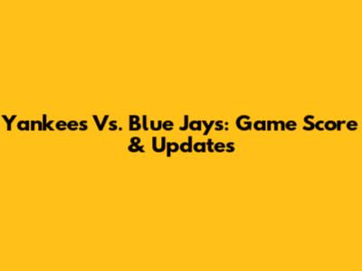 Yankees Vs. Blue Jays: Game Score & Updates