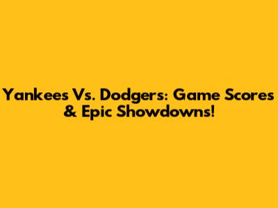 Yankees Vs. Dodgers: Game Scores & Epic Showdowns!