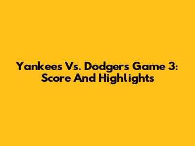 Yankees Vs. Dodgers Game 3: Score And Highlights
