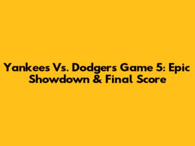 Yankees Vs. Dodgers Game 5: Epic Showdown & Final Score