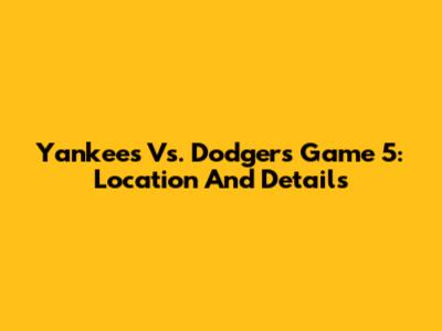 Yankees Vs. Dodgers Game 5: Location And Details