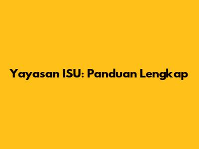 Yayasan ISU: Panduan Lengkap