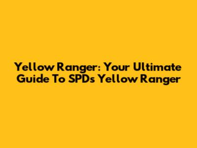 Yellow Ranger: Your Ultimate Guide To SPD's Yellow Ranger