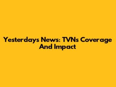 Yesterday's News: TVN's Coverage And Impact