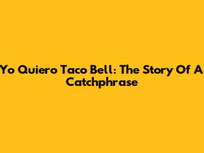 Yo Quiero Taco Bell: The Story Of A Catchphrase