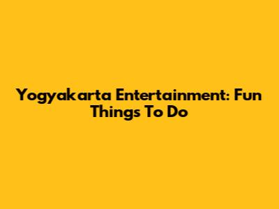 Yogyakarta Entertainment: Fun Things To Do