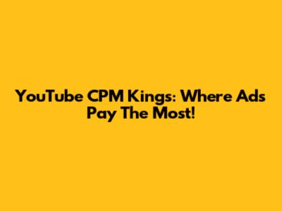 YouTube CPM Kings: Where Ads Pay The Most!