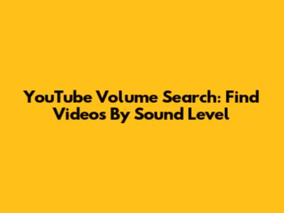 YouTube Volume Search: Find Videos By Sound Level