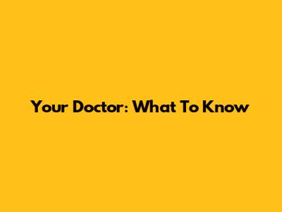 Your Doctor: What To Know
