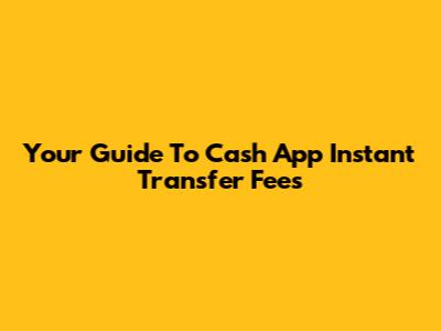 Your Guide To Cash App Instant Transfer Fees