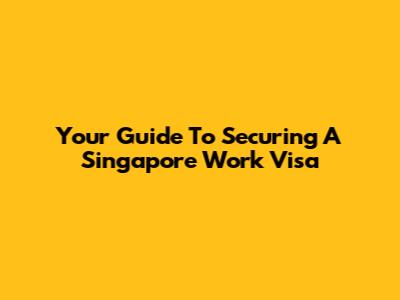 Your Guide To Securing A Singapore Work Visa