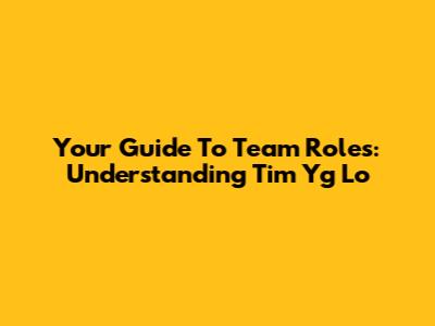 Your Guide To Team Roles: Understanding "Tim Yg Lo"