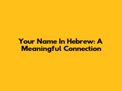 Your Name In Hebrew: A Meaningful Connection