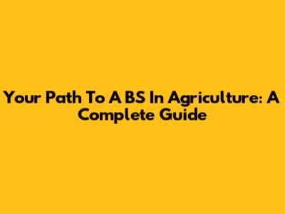 Your Path To A BS In Agriculture: A Complete Guide