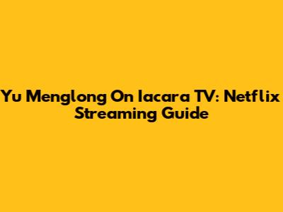 Yu Menglong On Iacara TV: Netflix Streaming Guide