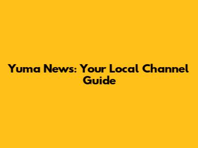 Yuma News: Your Local Channel Guide