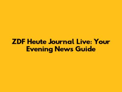 ZDF Heute Journal Live: Your Evening News Guide