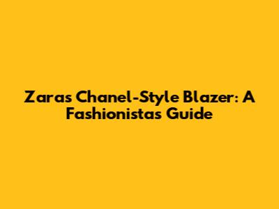 Zara's Chanel-Style Blazer: A Fashionista's Guide