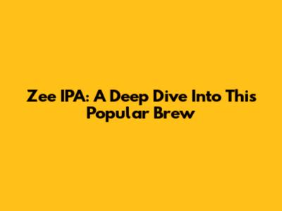 Zee IPA: A Deep Dive Into This Popular Brew