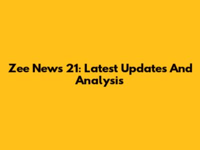 Zee News 21: Latest Updates And Analysis