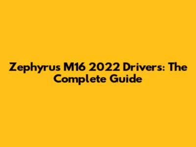 Zephyrus M16 2022 Drivers: The Complete Guide