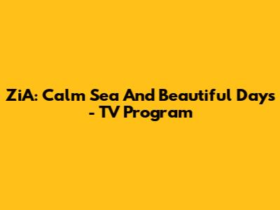 ZiA: Calm Sea And Beautiful Days - TV Program