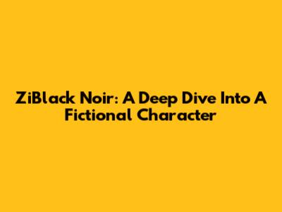ZiBlack Noir: A Deep Dive Into A Fictional Character