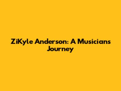 ZiKyle Anderson: A Musician's Journey