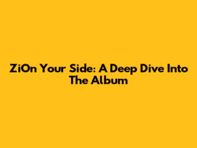 ZiOn Your Side: A Deep Dive Into The Album