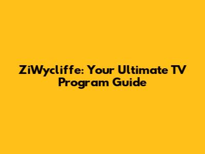 ZiWycliffe: Your Ultimate TV Program Guide