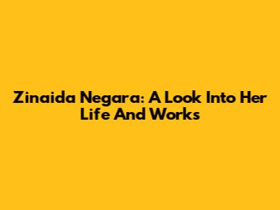 Zinaida Negara: A Look Into Her Life And Works
