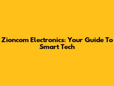 Zioncom Electronics: Your Guide To Smart Tech