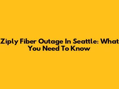 Ziply Fiber Outage In Seattle: What You Need To Know