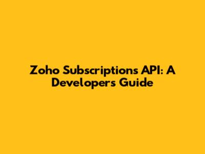 Zoho Subscriptions API: A Developer's Guide