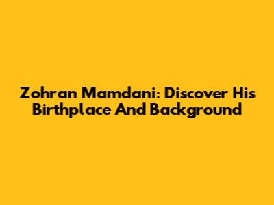 Zohran Mamdani: Discover His Birthplace And Background
