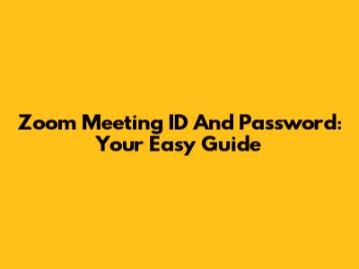 Zoom Meeting ID And Password: Your Easy Guide