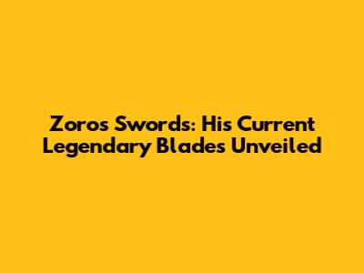 Zoro's Swords: His Current Legendary Blades Unveiled